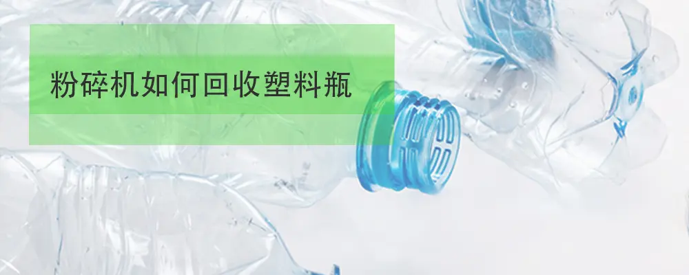 粉碎机如何破碎回收塑料瓶