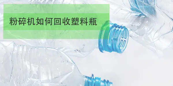 粉碎机如何破碎回收塑料瓶