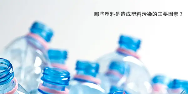 那些塑料是造成塑料污染的主要因素？