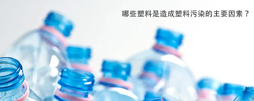 那些塑料是造成塑料污染的主要因素？